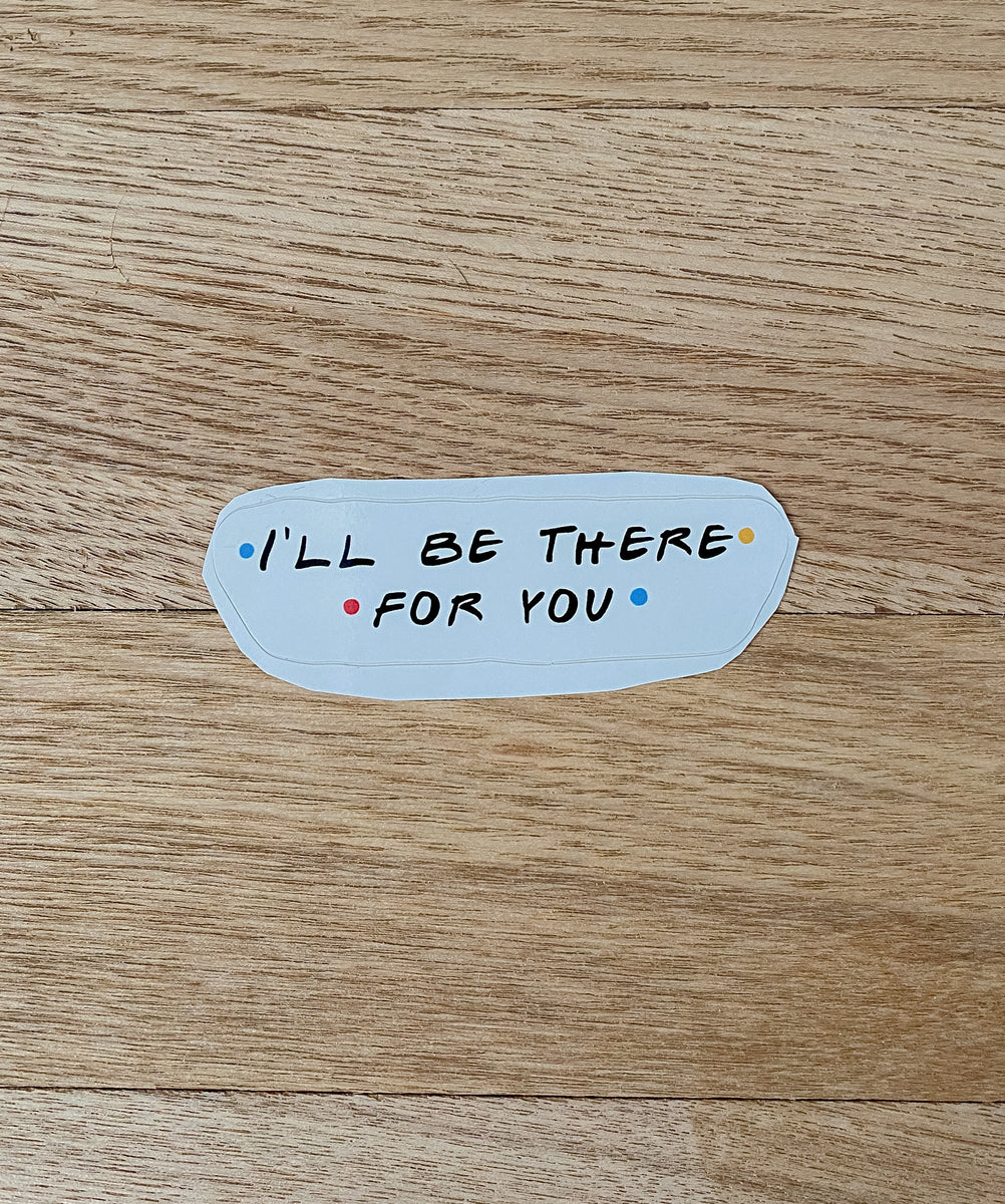 I'll Be There For You Sticker is the best way to keep your and