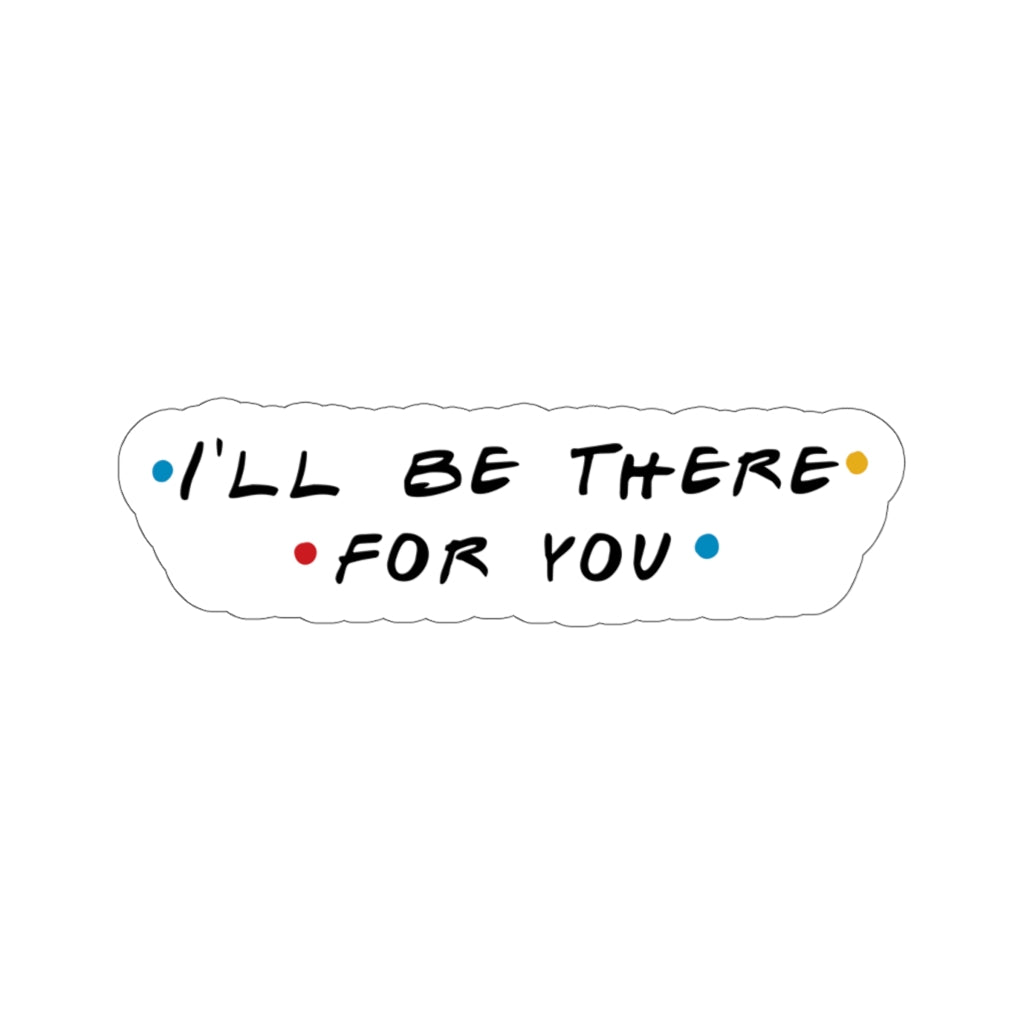 I'll Be There For You Sticker is the best way to keep your and